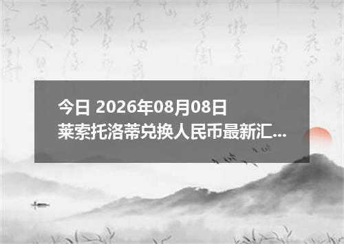 今日 2026年08月08日 莱索托洛蒂兑换人民币最新汇率行情