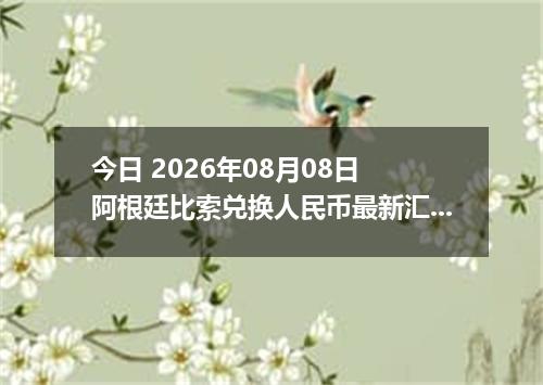 今日 2026年08月08日 阿根廷比索兑换人民币最新汇率行情