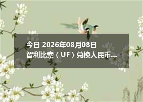 今日 2026年08月08日 智利比索（UF）兑换人民币最新汇率行情