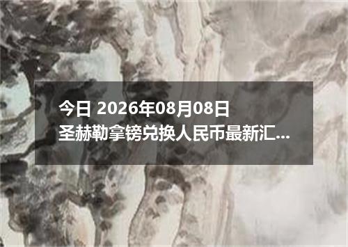 今日 2026年08月08日 圣赫勒拿镑兑换人民币最新汇率行情