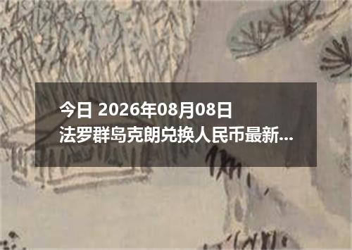 今日 2026年08月08日 法罗群岛克朗兑换人民币最新汇率行情