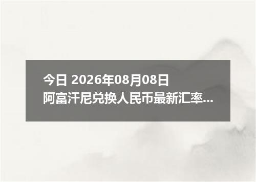 今日 2026年08月08日 阿富汗尼兑换人民币最新汇率行情