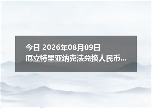 今日 2026年08月09日 厄立特里亚纳克法兑换人民币最新汇率行情