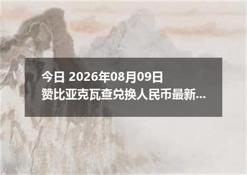 今日 2026年08月09日 赞比亚克瓦查兑换人民币最新汇率行情