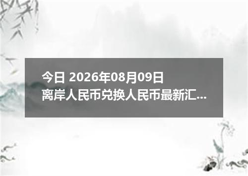 今日 2026年08月09日 离岸人民币兑换人民币最新汇率行情