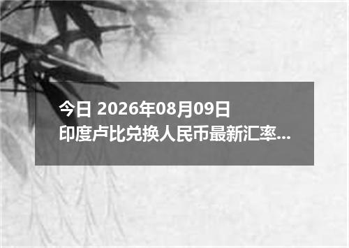 今日 2026年08月09日 印度卢比兑换人民币最新汇率行情