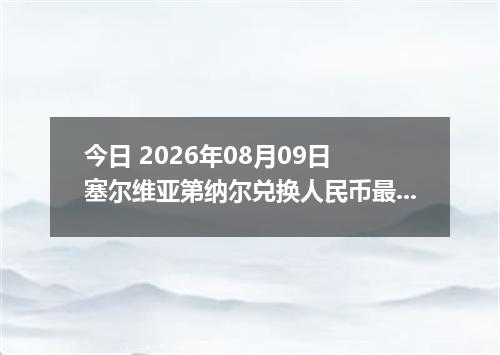 今日 2026年08月09日 塞尔维亚第纳尔兑换人民币最新汇率行情