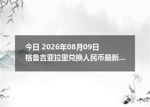今日 2026年08月09日 格鲁吉亚拉里兑换人民币最新汇率行情