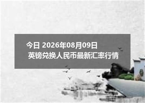 今日 2026年08月09日 英镑兑换人民币最新汇率行情