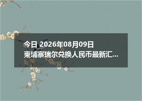 今日 2026年08月09日 柬埔寨瑞尔兑换人民币最新汇率行情