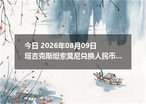 今日 2026年08月09日 塔吉克斯坦索莫尼兑换人民币最新汇率行情