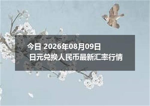 今日 2026年08月09日 日元兑换人民币最新汇率行情