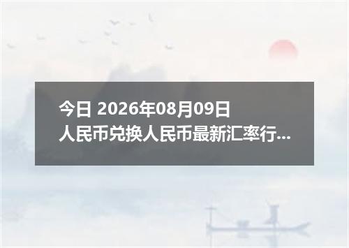 今日 2026年08月09日 人民币兑换人民币最新汇率行情