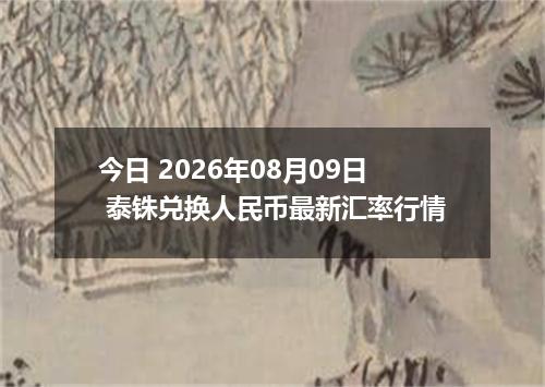 今日 2026年08月09日 泰铢兑换人民币最新汇率行情