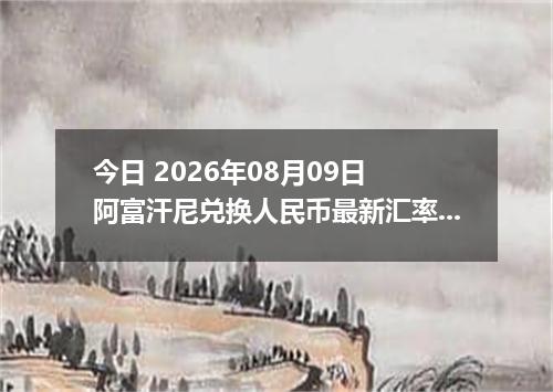 今日 2026年08月09日 阿富汗尼兑换人民币最新汇率行情