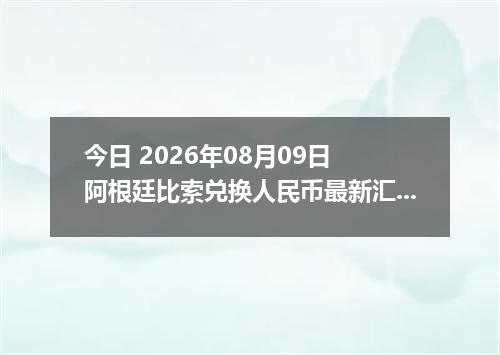 今日 2026年08月09日 阿根廷比索兑换人民币最新汇率行情