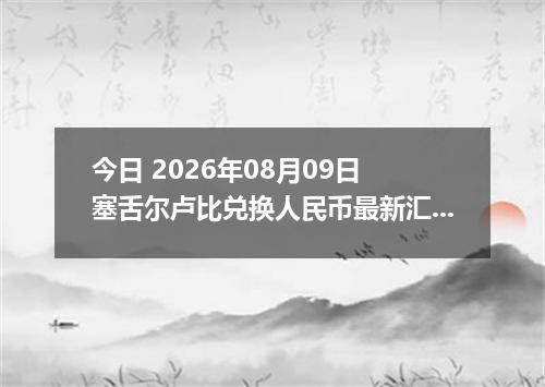 今日 2026年08月09日 塞舌尔卢比兑换人民币最新汇率行情
