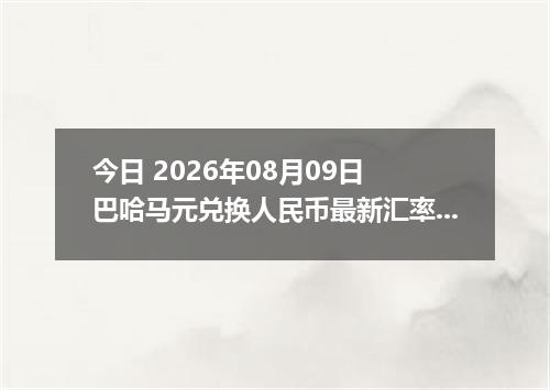 今日 2026年08月09日 巴哈马元兑换人民币最新汇率行情