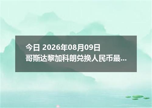 今日 2026年08月09日 哥斯达黎加科朗兑换人民币最新汇率行情