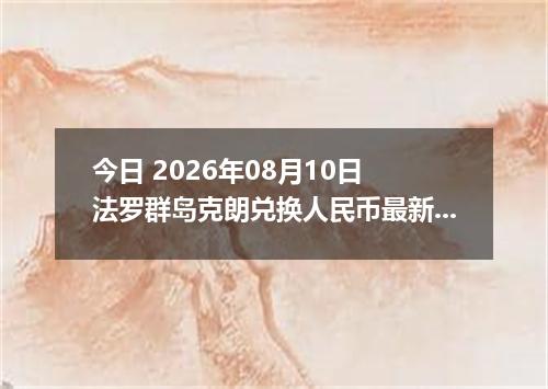 今日 2026年08月10日 法罗群岛克朗兑换人民币最新汇率行情