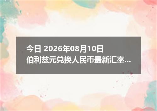 今日 2026年08月10日 伯利兹元兑换人民币最新汇率行情