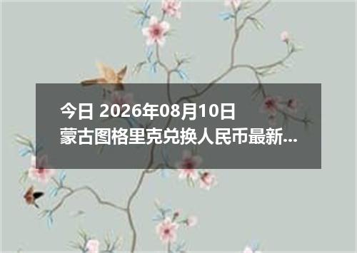 今日 2026年08月10日 蒙古图格里克兑换人民币最新汇率行情