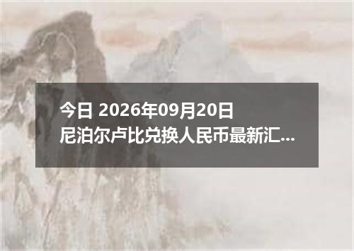 今日 2026年09月20日 尼泊尔卢比兑换人民币最新汇率行情