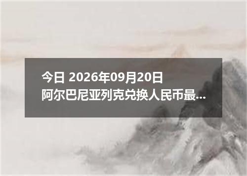 今日 2026年09月20日 阿尔巴尼亚列克兑换人民币最新汇率行情