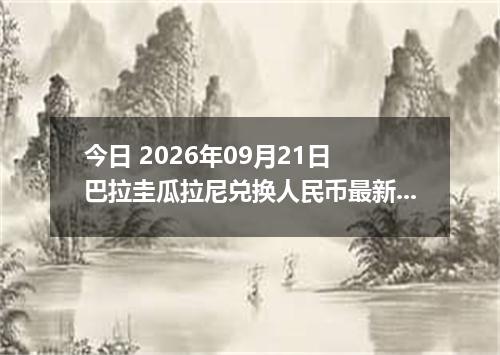 今日 2026年09月21日 巴拉圭瓜拉尼兑换人民币最新汇率行情
