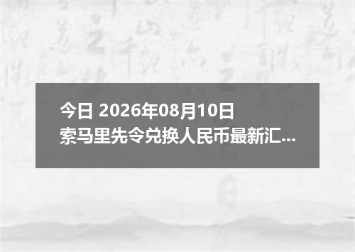 今日 2026年08月10日 索马里先令兑换人民币最新汇率行情