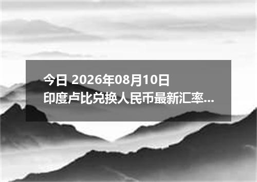 今日 2026年08月10日 印度卢比兑换人民币最新汇率行情