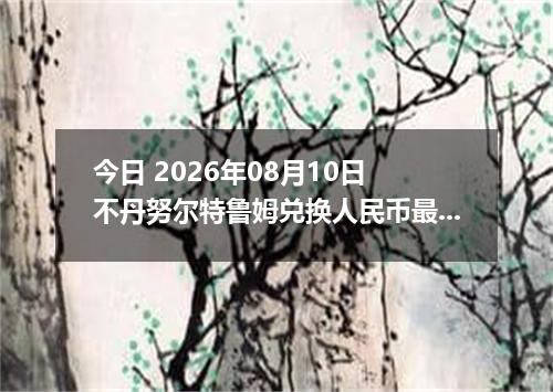 今日 2026年08月10日 不丹努尔特鲁姆兑换人民币最新汇率行情
