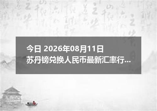 今日 2026年08月11日 苏丹镑兑换人民币最新汇率行情