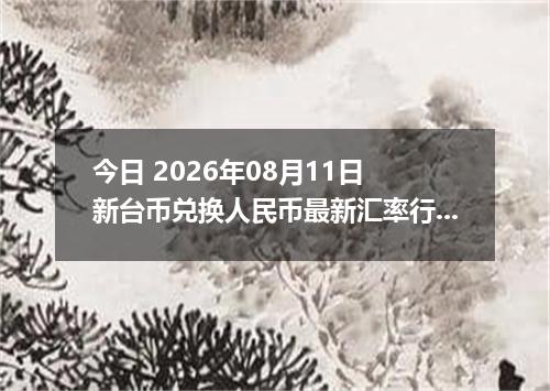 今日 2026年08月11日 新台币兑换人民币最新汇率行情