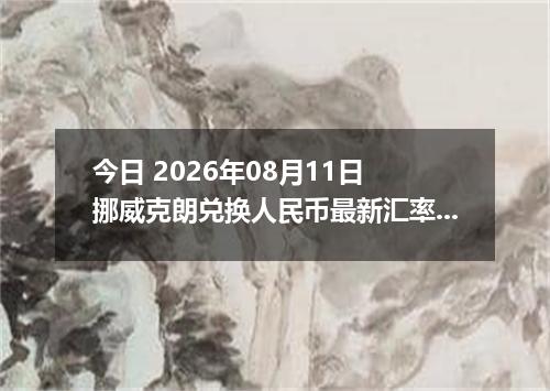 今日 2026年08月11日 挪威克朗兑换人民币最新汇率行情