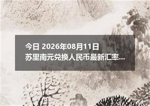 今日 2026年08月11日 苏里南元兑换人民币最新汇率行情