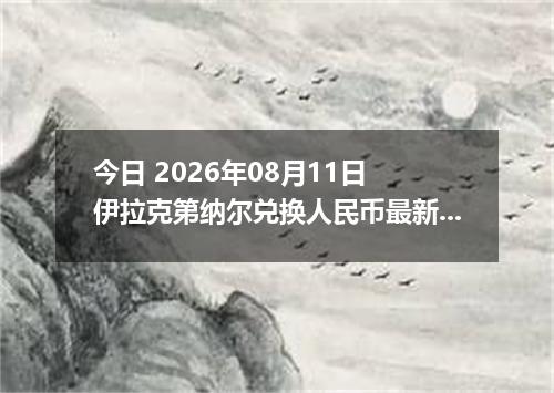 今日 2026年08月11日 伊拉克第纳尔兑换人民币最新汇率行情