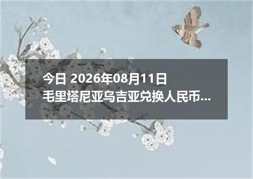 今日 2026年08月11日 毛里塔尼亚乌吉亚兑换人民币最新汇率行情