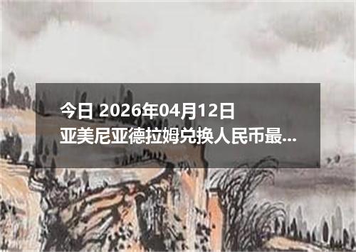 今日 2026年04月12日 亚美尼亚德拉姆兑换人民币最新汇率行情