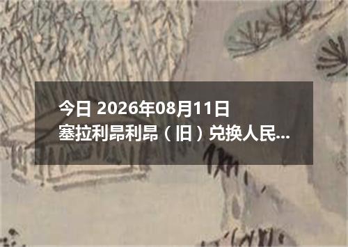 今日 2026年08月11日 塞拉利昂利昂（旧）兑换人民币最新汇率行情