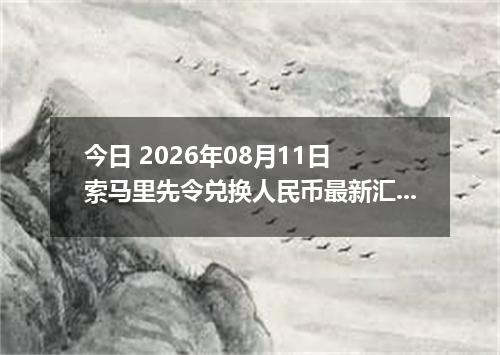 今日 2026年08月11日 索马里先令兑换人民币最新汇率行情