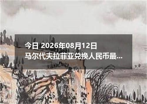 今日 2026年08月12日 马尔代夫拉菲亚兑换人民币最新汇率行情