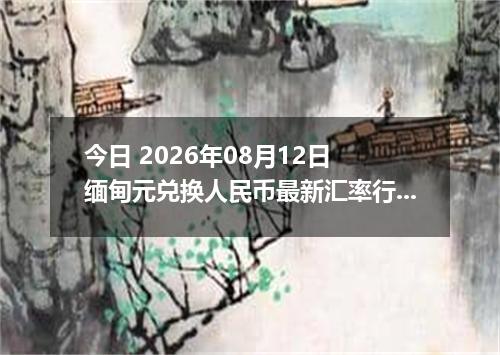 今日 2026年08月12日 缅甸元兑换人民币最新汇率行情