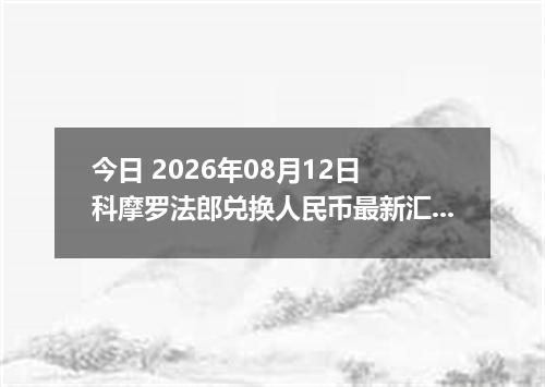 今日 2026年08月12日 科摩罗法郎兑换人民币最新汇率行情