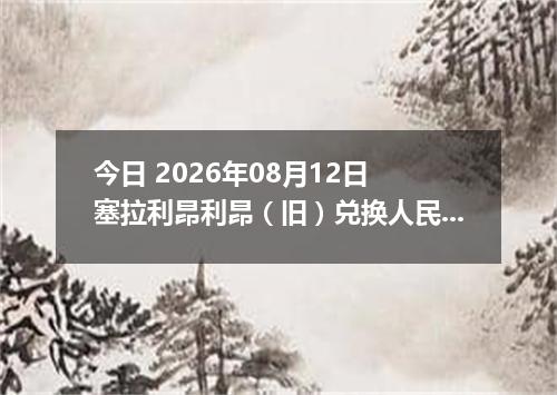 今日 2026年08月12日 塞拉利昂利昂（旧）兑换人民币最新汇率行情