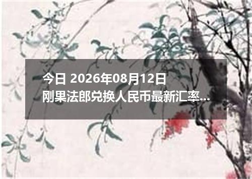 今日 2026年08月12日 刚果法郎兑换人民币最新汇率行情