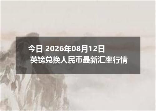 今日 2026年08月12日 英镑兑换人民币最新汇率行情