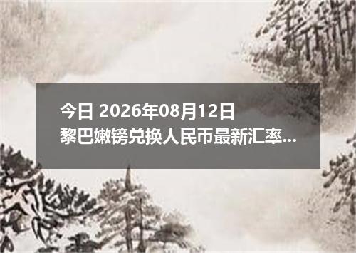 今日 2026年08月12日 黎巴嫩镑兑换人民币最新汇率行情