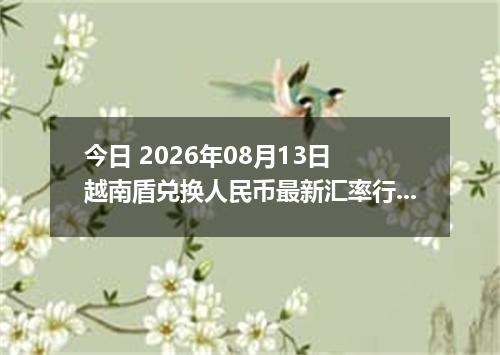 今日 2026年08月13日 越南盾兑换人民币最新汇率行情