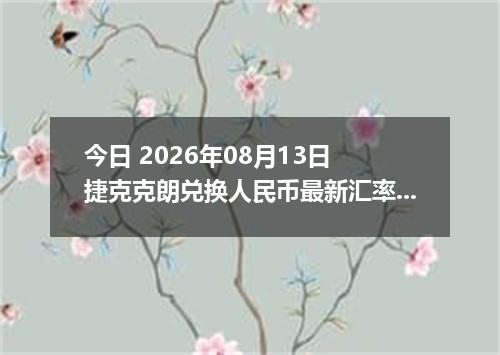 今日 2026年08月13日 捷克克朗兑换人民币最新汇率行情